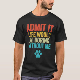 Camiseta Admita Que A Vida Seria Chata Sem Mim Cão