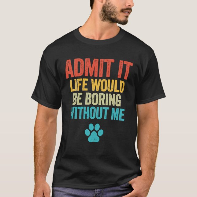 Camiseta Admita Que A Vida Seria Chata Sem Mim Cão (Frente)