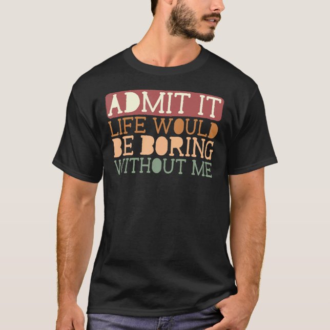 Camiseta Admita Que A Vida Seria Chata Sem Mim Citação Sa (Frente)