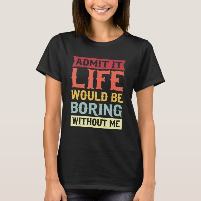 Camiseta Admita Que A Vida Seria Chata Sem Mim Cotação 1 (Frente)