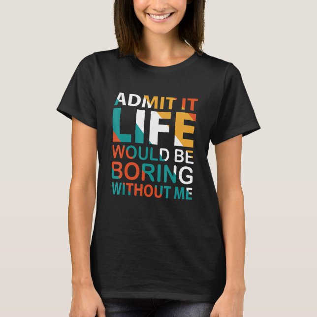 Camiseta Admita Que A Vida Seria Chata Sem Mim Cotação 2 (Frente)
