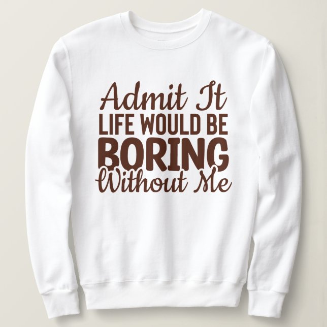 Camiseta Admita Que A Vida Seria Chata Sem Mim, Engraçado (Frente do Design)