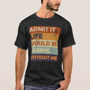 Camiseta Admita Que A Vida Seria Chata Sem Mim - Engraçado