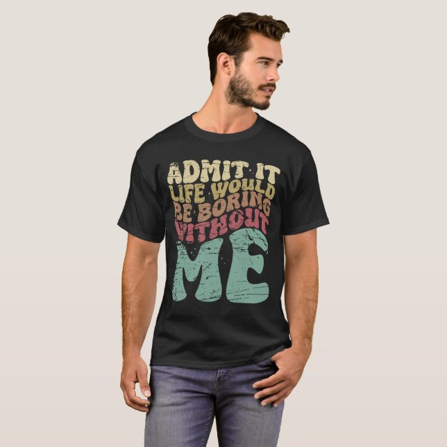 Camiseta Admita Que A Vida Seria Chata Sem Mim Engraçado (Frente Completa)