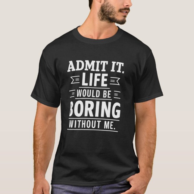 Camiseta Admita Que A Vida Seria Chata Sem Mim, Gif Engraça (Frente)