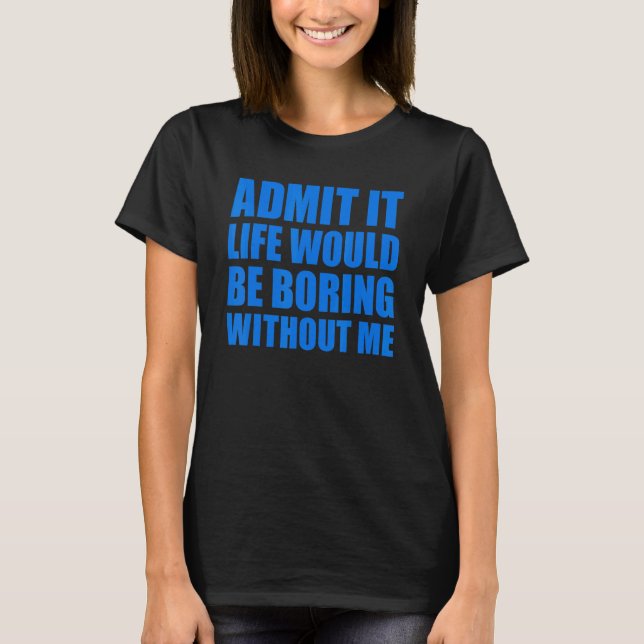 Camiseta Admita Que A Vida Seria Chata Sem Mim Homens Engra (Frente)