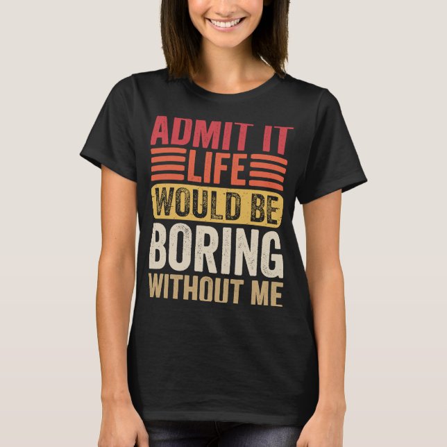 Camiseta Admita Que A Vida Seria Chata Sem Mim Humor Diga (Frente)