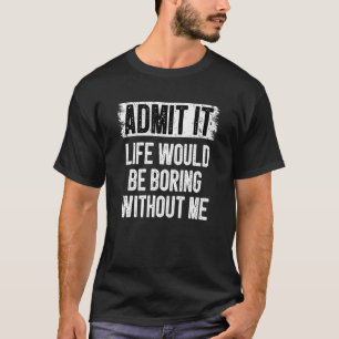 Camiseta Admita Que A Vida Seria Chata Sem Mim Humor Sa