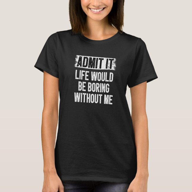 Camiseta Admita Que A Vida Seria Chata Sem Mim Humor Sa (Frente)