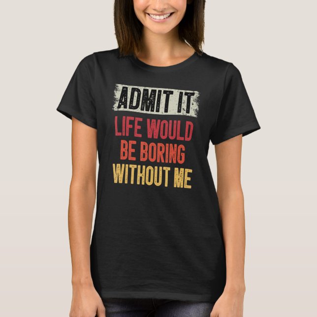 Camiseta Admita Que A Vida Seria Chata Sem Mim Humor Sa (Frente)