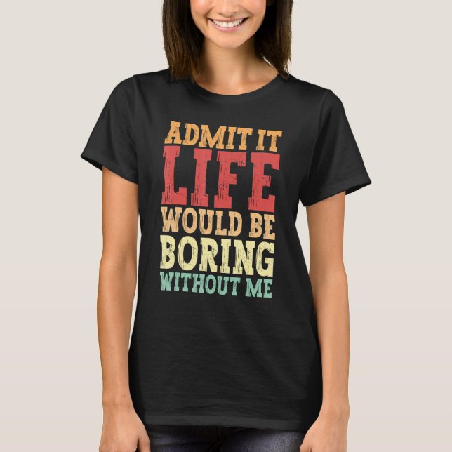 Camiseta Admita Que A Vida Seria Chata Sem Mim Mulheres (Frente)