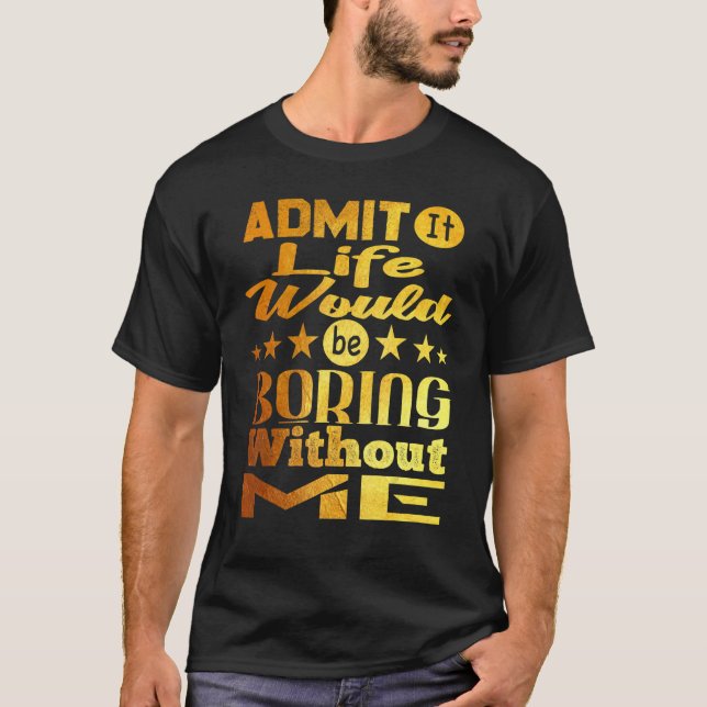 Camiseta Admita Que A Vida Seria Chata Sem Mim Ouro (Frente)