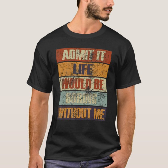 Camiseta Admita Que A Vida Seria Chata Sem Mim Pessoas R (Frente)