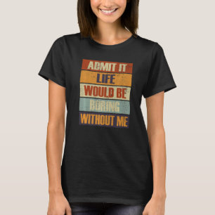 Camiseta Admita Que A Vida Seria Chata Sem Mim Pessoas R
