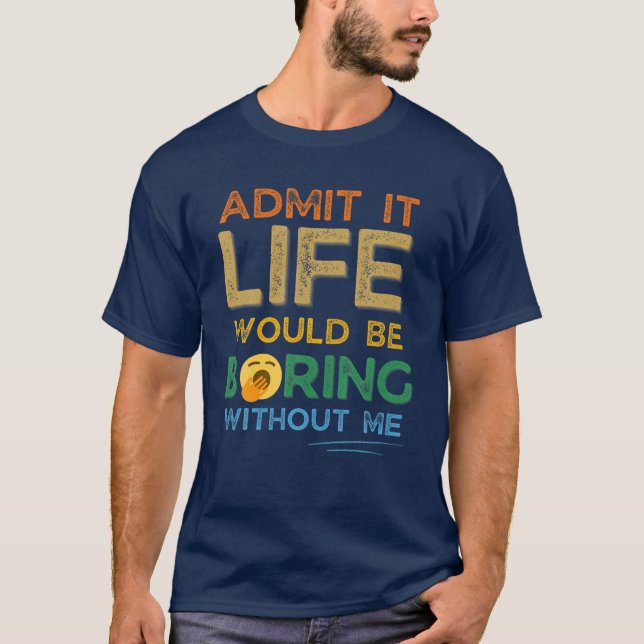 Camiseta Admita Que A Vida Seria Chata Sem Mim Ret Engraçad (Frente)