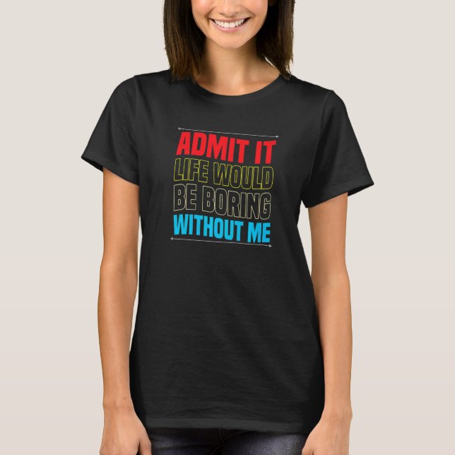 Camiseta Admita que a vida seria chata sem mim  sarcasmo (Frente)