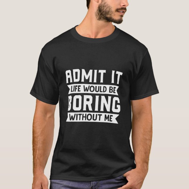 Camiseta Admita Que A Vida Seria Chata Sem Mim Sarcasti (Frente)