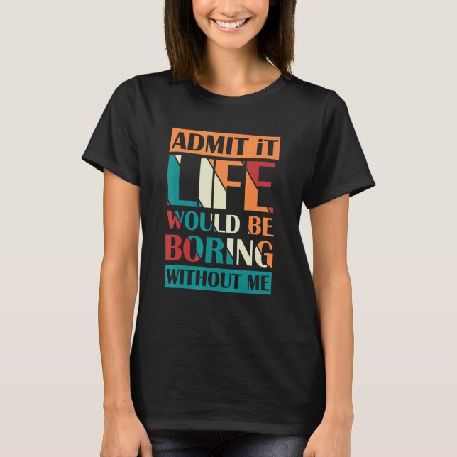 Camiseta Admita Que A Vida Seria Chata Sem Mim Sarcástico (Frente)