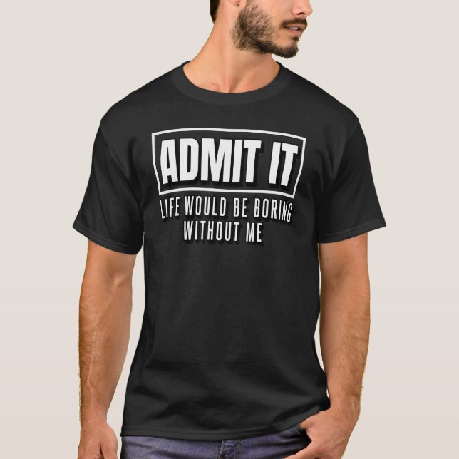 Camiseta Admita Que A Vida Seria Chata Sem Mim Sarcástico (Frente)