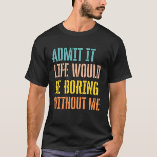 Camiseta Admita Que A Vida Seria Chata Sem Mim Sarcástico