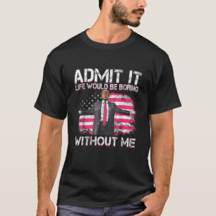 Camiseta Admita que a vida seria chata sem mim Trump