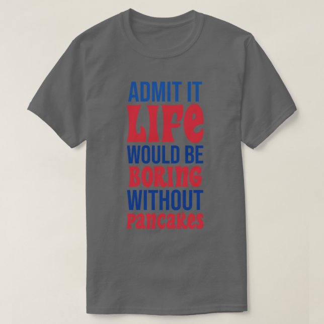 Camiseta Admita Que A Vida Seria Chata Sem Panquecas (Frente do Design)