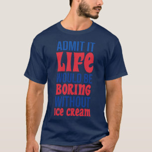 Camiseta Admita Que A Vida Seria Chata Sem Sorvete