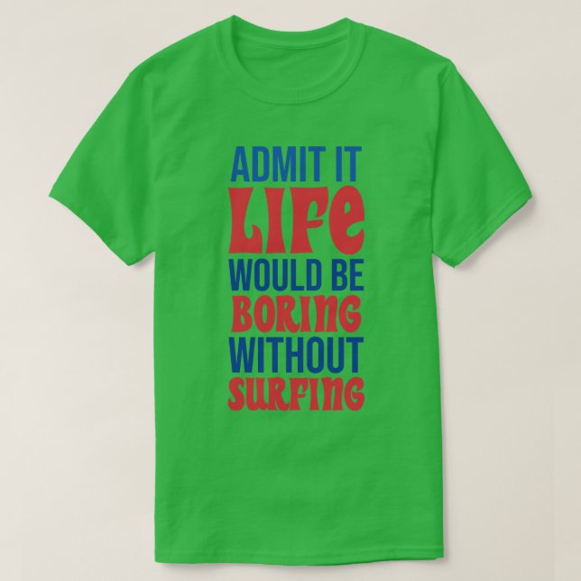 Camiseta Admita Que A Vida Seria Chata Sem Surfar (Frente do Design)
