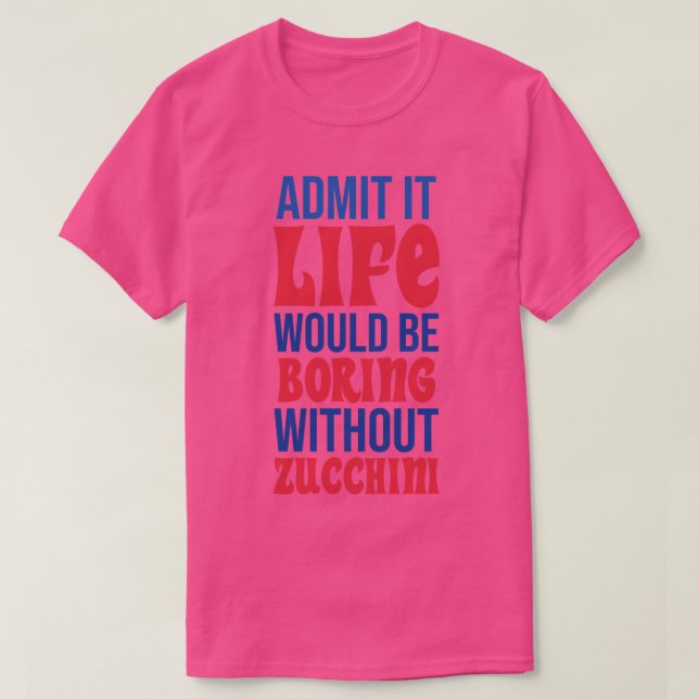 Camiseta Admita Que A Vida Seria Chata Sem Zucchini (Frente do Design)