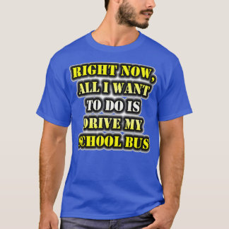 Camiseta Agora Tudo O Que Quero É Dirigir O Ônibus Escolar.