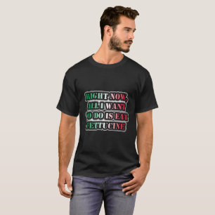 Camiseta Agora, Tudo O Que Quero Fazer É Comer Fettucine