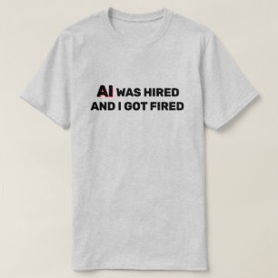 Camiseta AI Foi Contratada E Eu Fui Demitido™