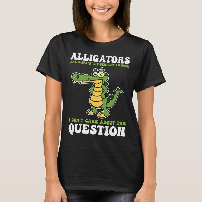 Camiseta alligators are always the perfect answer alligator (Frente)