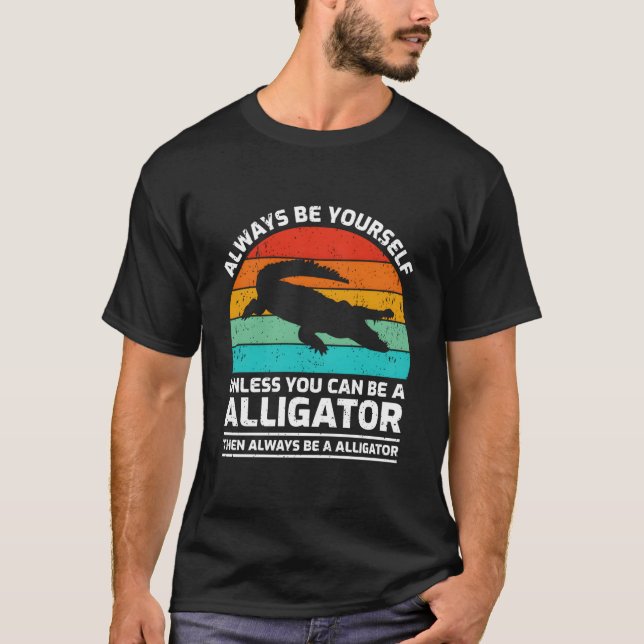 Camiseta Always Be Yourself Unless You Can Be A Alligator (Frente)