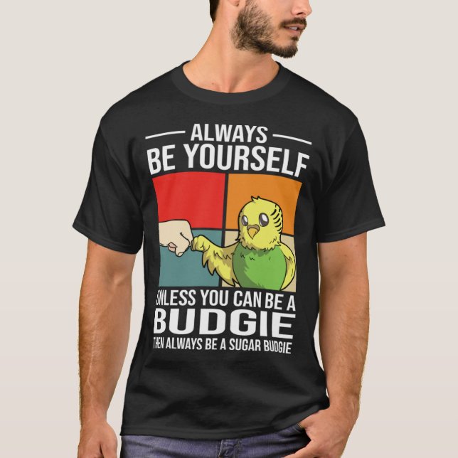 Camiseta Always Be Yourself Unless You Can Be A Budgie (Frente)