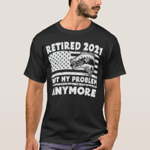 Camiseta Aposentado 2021 Não É Meu Problema Mais Pescar Eng