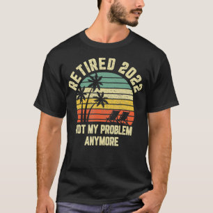 Camiseta Aposentado 2022 Não É Meu Problema Mais Retirada 2