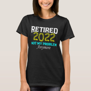Camiseta Aposentado 2022 Não É Meu Problema Mais Retirar O