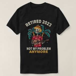 Camiseta Aposentado 2023 Não É Meu Problema Mais Retirada