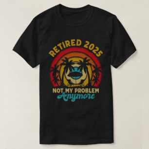 Camiseta Aposentado 2025 Não É Meu Problema Mais Retirada