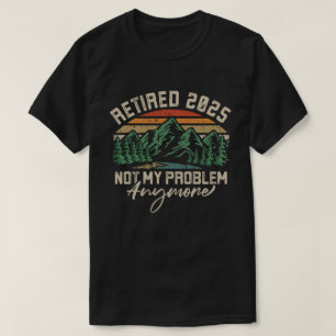 Camiseta Aposentado 2025 Não É Meu Problema Mais Retirada