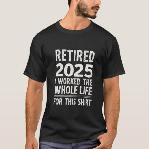 Camiseta Aposentado em 2025: Eu Trabalhei toda minha vida p