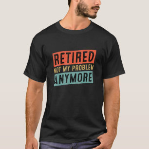 Camiseta Aposentado Não É Meu Problema Mais Retirada De Hum