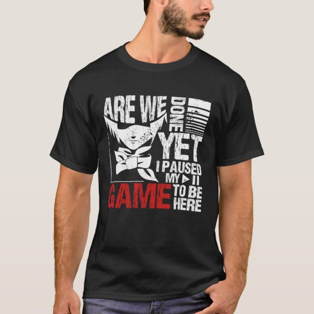 Camiseta Are We Done Yet I Paused My Game To Be Here (Frente)