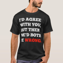 Camiseta Argumentos engraçados que eu concordaria com você,