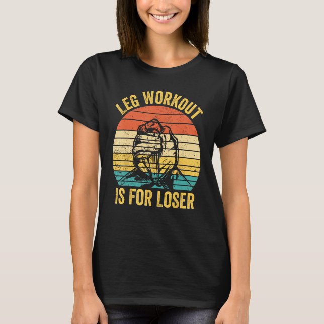 Camiseta Arm Wrestling Arm Wrestler Leg Workout Is For Lose (Frente)