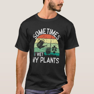 Camiseta Às Vezes Eu Molhei O Entusiasta De Jardinagem Das