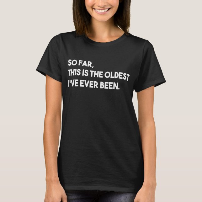 Camiseta Até agora, este é o mais antigo que já fui (Frente)