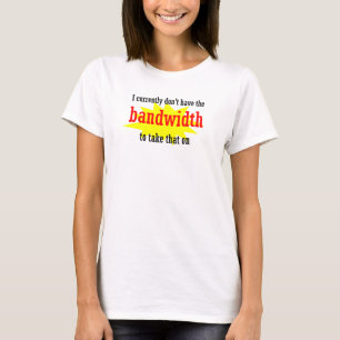 Camiseta Atualmente, não tenho a largura de banda para lev