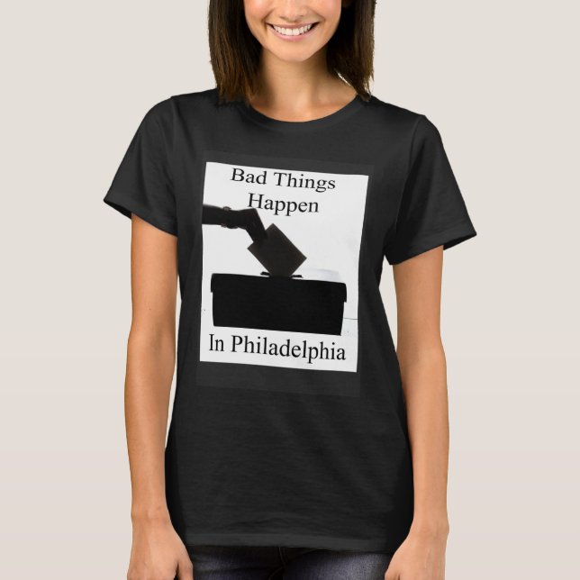 Camiseta Bad Things Happen In Philadelphia Voting (Frente)